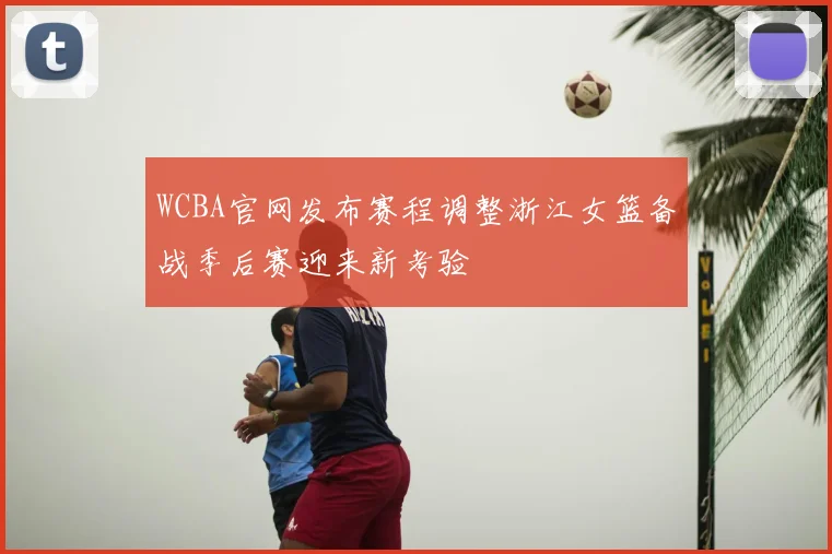 WCBA官网发布赛程调整浙江女篮备战季后赛迎来新考验