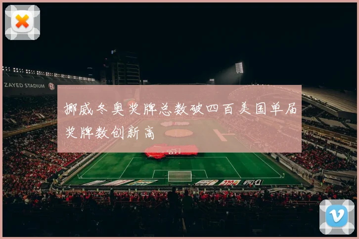 挪威冬奥奖牌总数破四百美国单届奖牌数创新高