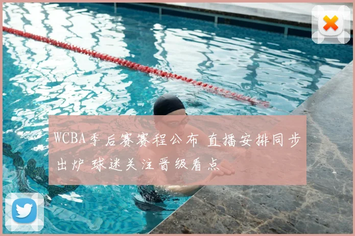 WCBA季后赛赛程公布 直播安排同步出炉 球迷关注晋级看点