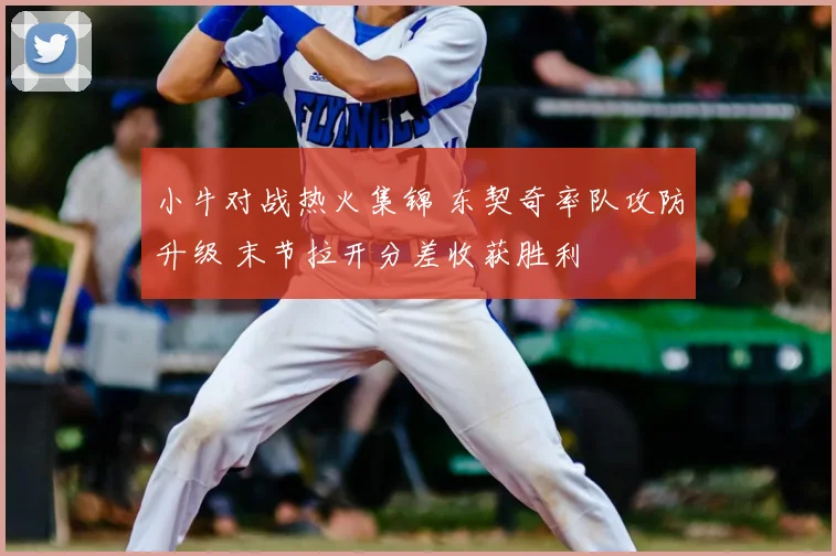 小牛对战热火集锦 东契奇率队攻防升级 末节拉开分差收获胜利