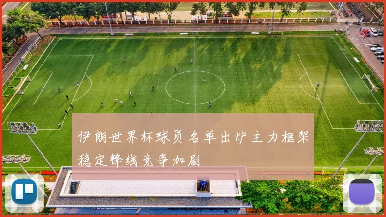 伊朗世界杯球员名单出炉主力框架稳定锋线竞争加剧