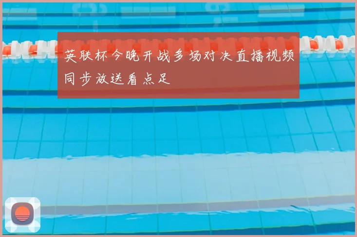 英联杯今晚开战多场对决直播视频同步放送看点足