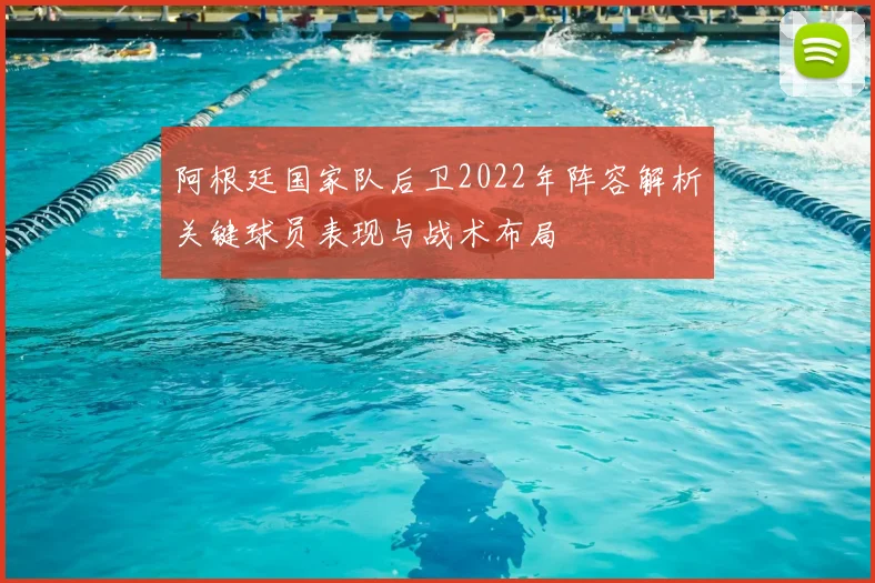 阿根廷国家队后卫2022年阵容解析关键球员表现与战术布局