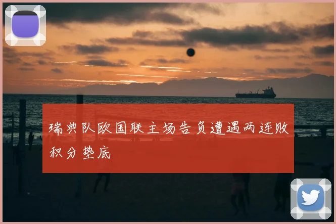 瑞典队欧国联主场告负遭遇两连败积分垫底