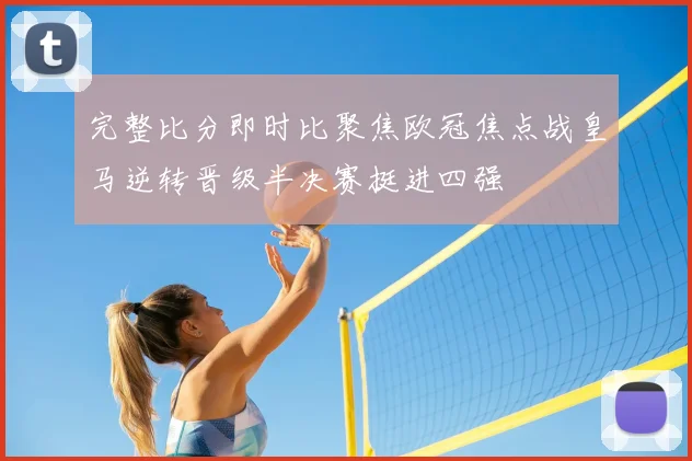 完整比分即时比聚焦欧冠焦点战皇马逆转晋级半决赛挺进四强