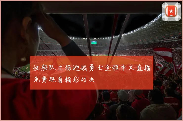 快船队主场迎战勇士全程中文直播免费观看精彩对决