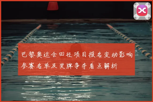 巴黎奥运会田径项目报名变动影响参赛名单及奖牌争夺看点解析