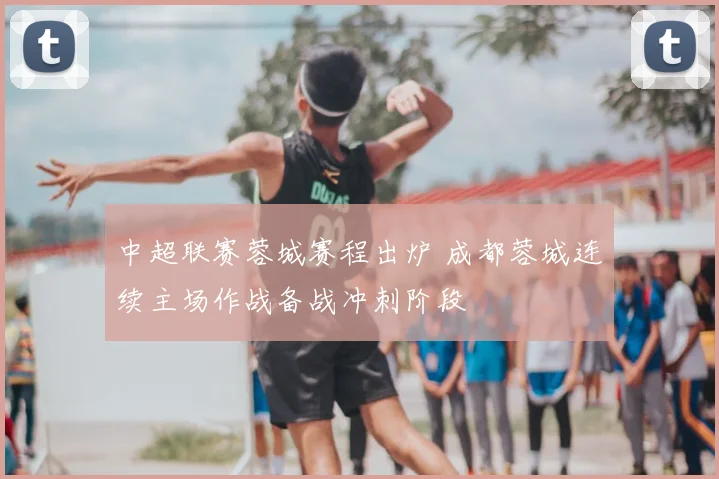 中超联赛蓉城赛程出炉 成都蓉城连续主场作战备战冲刺阶段