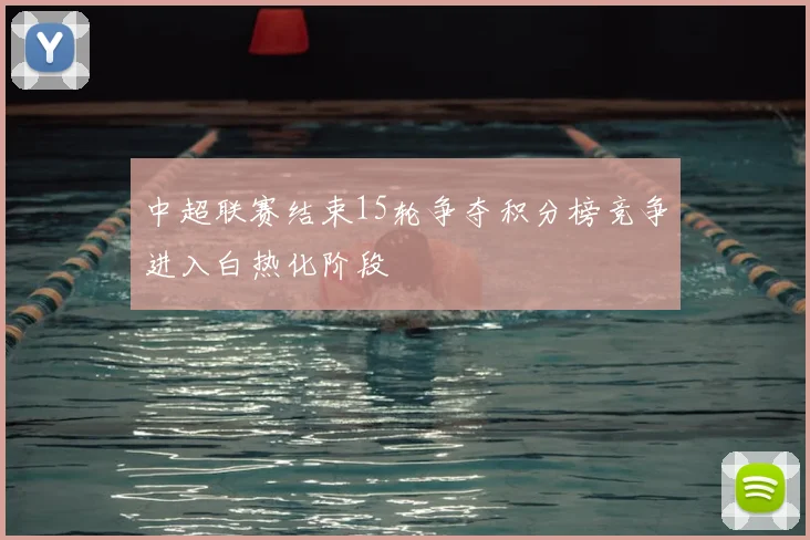 中超联赛结束15轮争夺积分榜竞争进入白热化阶段
