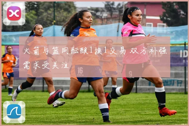火箭与篮网酝酿1换1交易 双方补强需求受关注