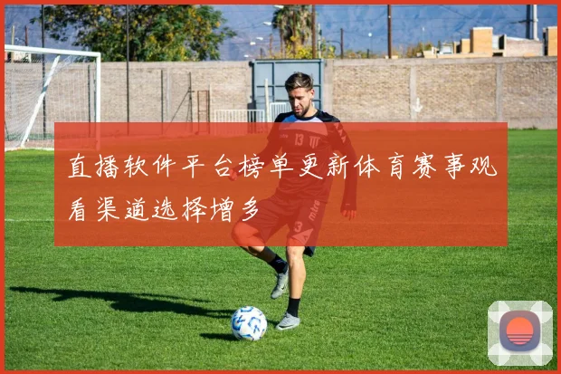 直播软件平台榜单更新体育赛事观看渠道选择增多