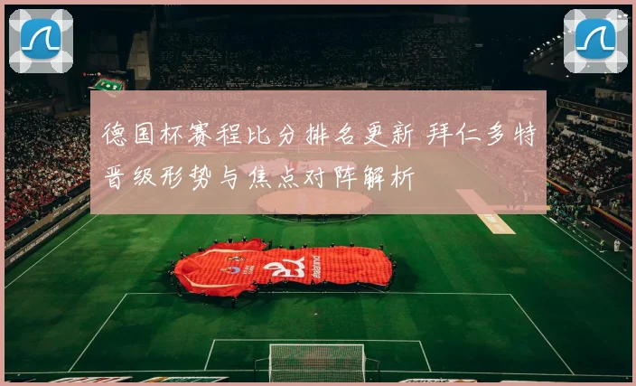 德国杯赛程比分排名更新 拜仁多特晋级形势与焦点对阵解析