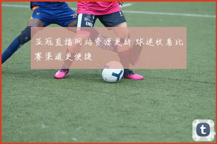亚冠直播网站资源更新 球迷收看比赛渠道更便捷