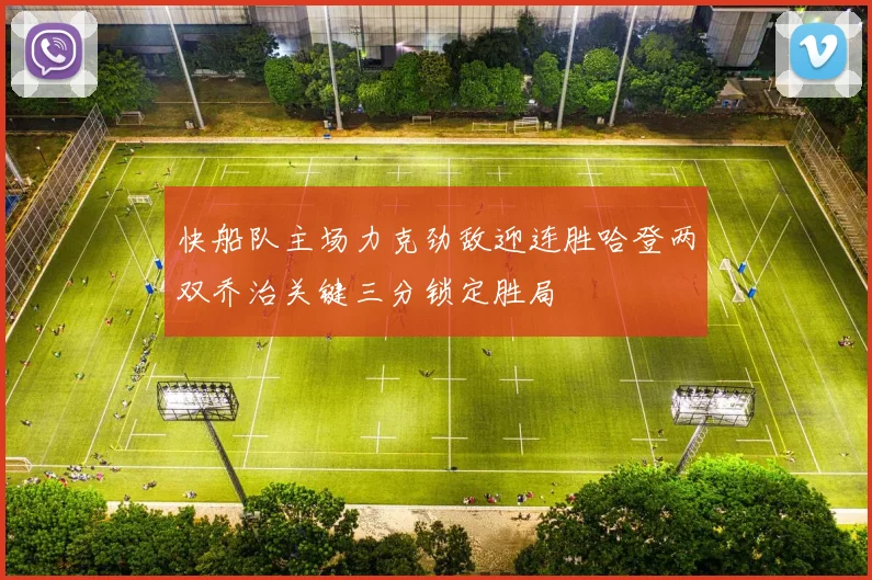 快船队主场力克劲敌迎连胜哈登两双乔治关键三分锁定胜局