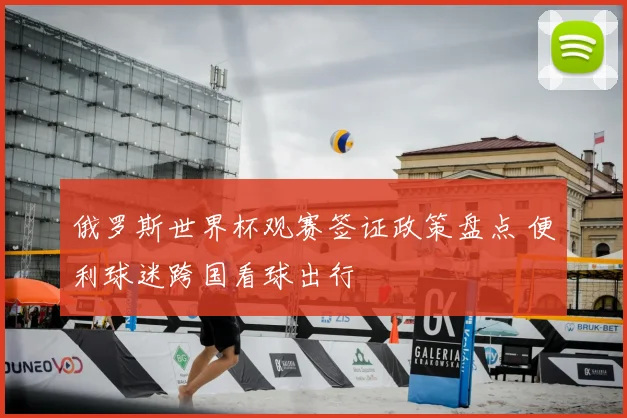 俄罗斯世界杯观赛签证政策盘点 便利球迷跨国看球出行