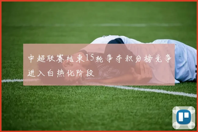 中超联赛结束15轮争夺积分榜竞争进入白热化阶段