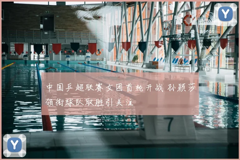 中国乒超联赛女团首轮开战 孙颖莎领衔球队取胜引关注