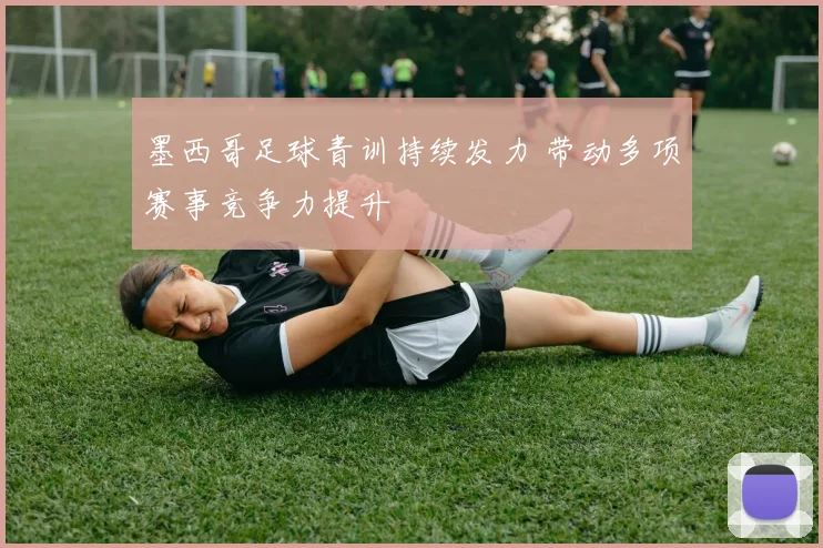 墨西哥足球青训持续发力 带动多项赛事竞争力提升