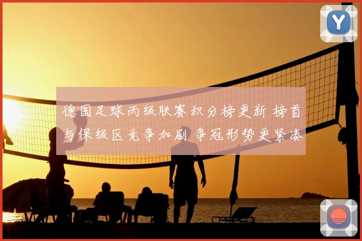 德国足球丙级联赛积分榜更新 榜首与保级区竞争加剧 争冠形势更紧凑