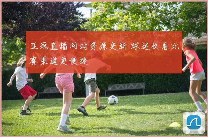 亚冠直播网站资源更新 球迷收看比赛渠道更便捷