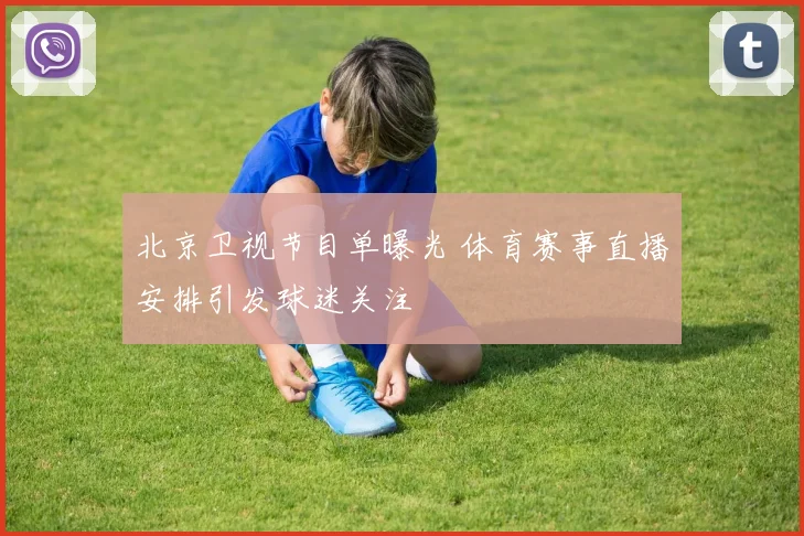 北京卫视节目单曝光 体育赛事直播安排引发球迷关注