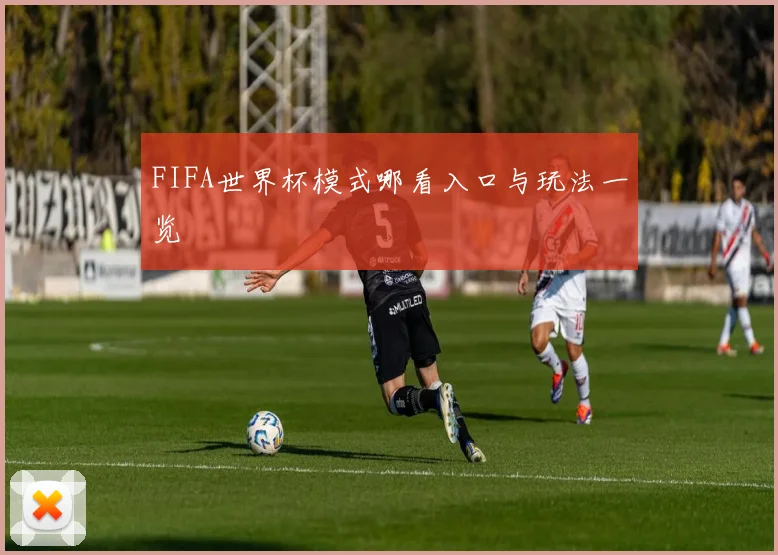FIFA世界杯模式哪看入口与玩法一览