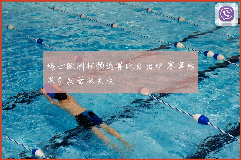 瑞士欧洲杯预选赛比分出炉 赛事结果引发晋级关注