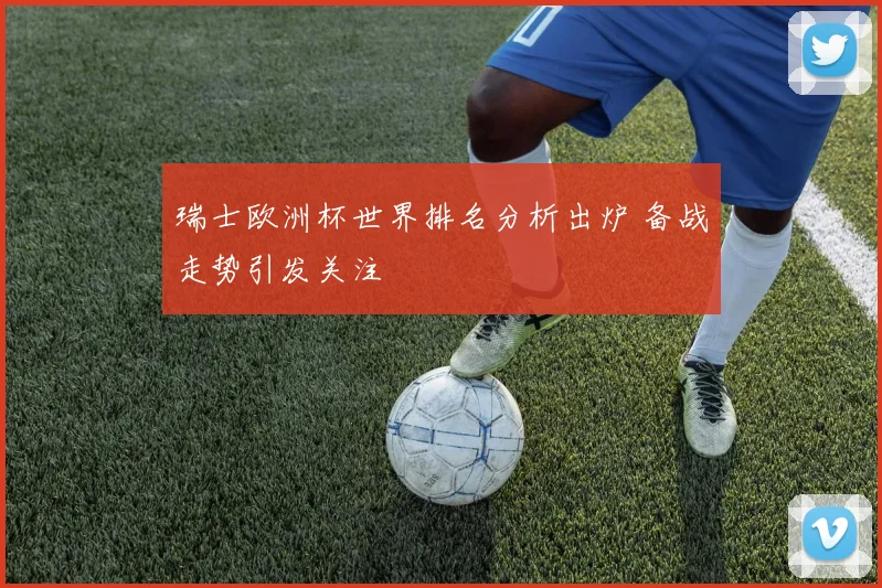 瑞士欧洲杯世界排名分析出炉 备战走势引发关注