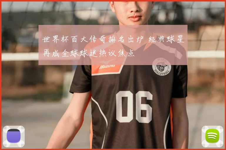 世界杯百大传奇排名出炉 经典球星再成全球球迷热议焦点
