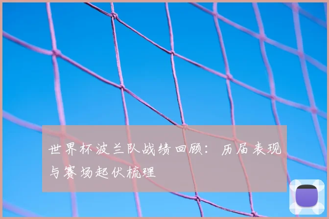 世界杯波兰队战绩回顾：历届表现与赛场起伏梳理