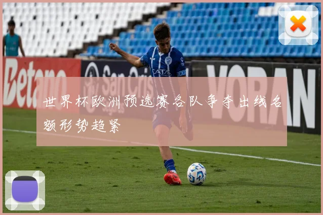 世界杯欧洲预选赛各队争夺出线名额形势趋紧